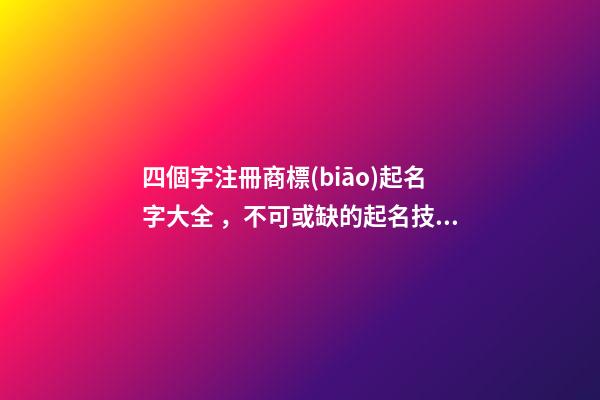 四個字注冊商標(biāo)起名字大全，不可或缺的起名技巧！